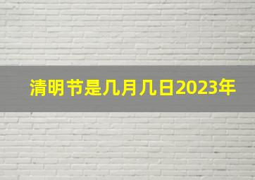 清明节是几月几日2023年