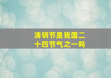 清明节是我国二十四节气之一吗