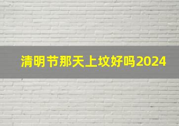 清明节那天上坟好吗2024