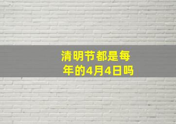 清明节都是每年的4月4日吗