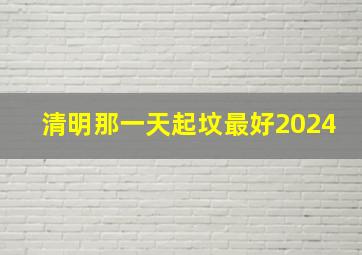 清明那一天起坟最好2024