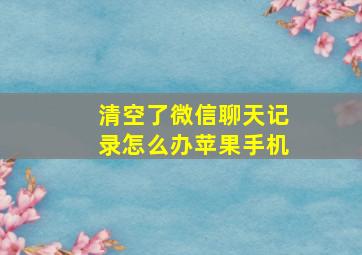 清空了微信聊天记录怎么办苹果手机