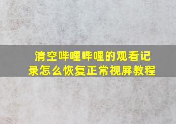 清空哔哩哔哩的观看记录怎么恢复正常视屏教程