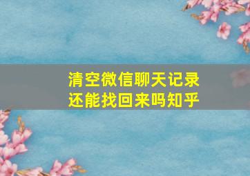 清空微信聊天记录还能找回来吗知乎