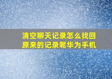 清空聊天记录怎么找回原来的记录呢华为手机