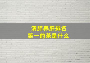 清肺养肝排名第一的茶是什么