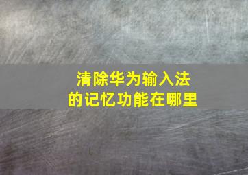 清除华为输入法的记忆功能在哪里