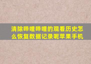 清除哔哩哔哩的观看历史怎么恢复数据记录呢苹果手机