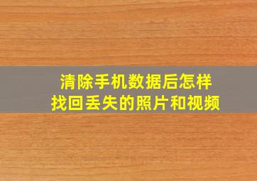 清除手机数据后怎样找回丢失的照片和视频