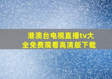 港澳台电视直播tv大全免费观看高清版下载