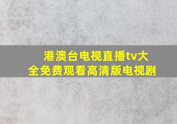 港澳台电视直播tv大全免费观看高清版电视剧