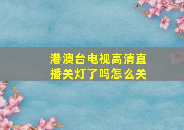 港澳台电视高清直播关灯了吗怎么关