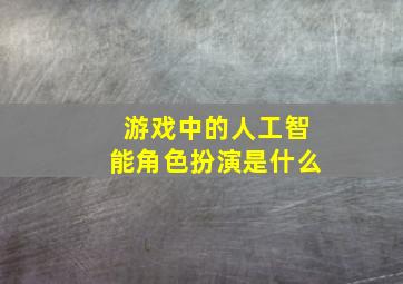 游戏中的人工智能角色扮演是什么