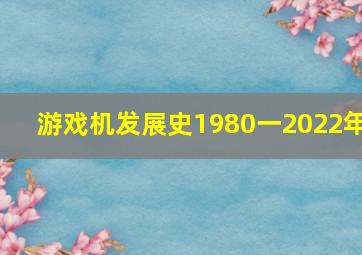 游戏机发展史1980一2022年