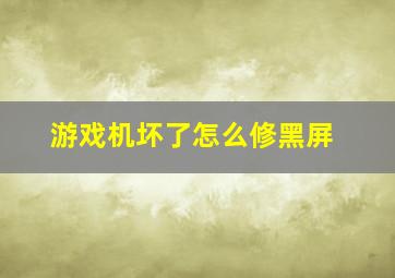 游戏机坏了怎么修黑屏