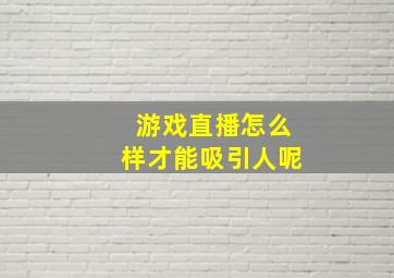 游戏直播怎么样才能吸引人呢