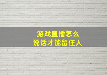 游戏直播怎么说话才能留住人