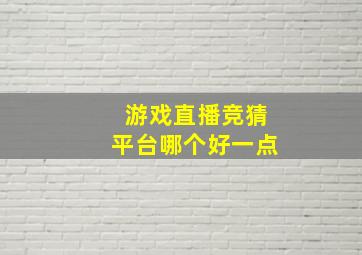 游戏直播竞猜平台哪个好一点