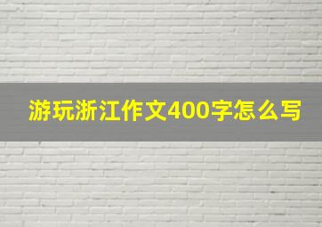 游玩浙江作文400字怎么写