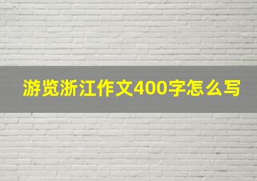 游览浙江作文400字怎么写