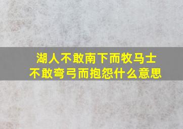 湖人不敢南下而牧马士不敢弯弓而抱怨什么意思