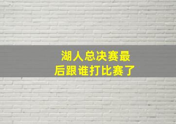 湖人总决赛最后跟谁打比赛了