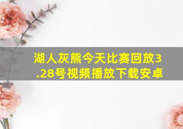 湖人灰熊今天比赛回放3.28号视频播放下载安卓