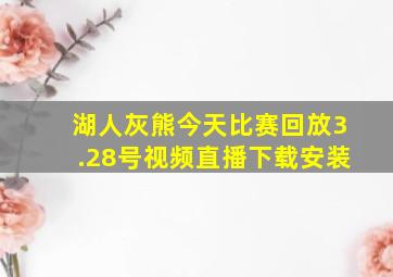 湖人灰熊今天比赛回放3.28号视频直播下载安装