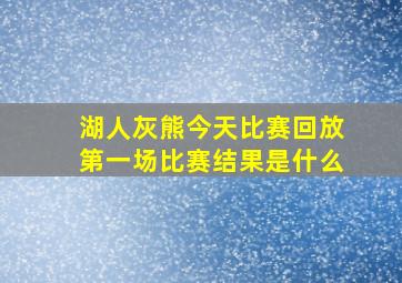 湖人灰熊今天比赛回放第一场比赛结果是什么