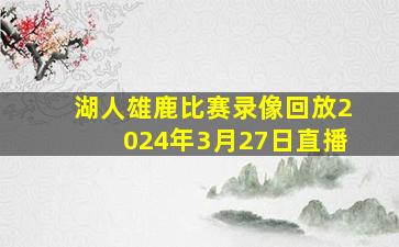 湖人雄鹿比赛录像回放2024年3月27日直播