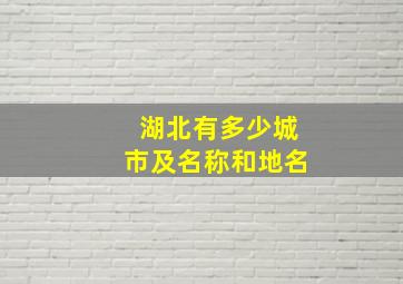 湖北有多少城市及名称和地名