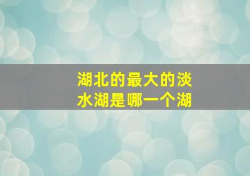 湖北的最大的淡水湖是哪一个湖