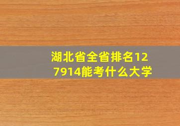 湖北省全省排名127914能考什么大学