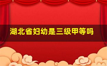 湖北省妇幼是三级甲等吗