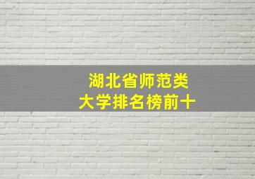 湖北省师范类大学排名榜前十