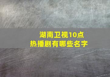 湖南卫视10点热播剧有哪些名字