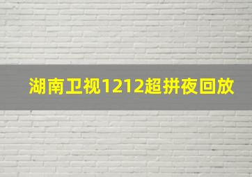 湖南卫视1212超拼夜回放