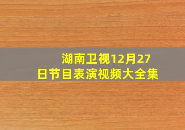 湖南卫视12月27日节目表演视频大全集