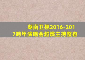 湖南卫视2016-2017跨年演唱会超燃主持整容