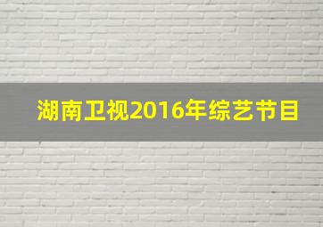 湖南卫视2016年综艺节目