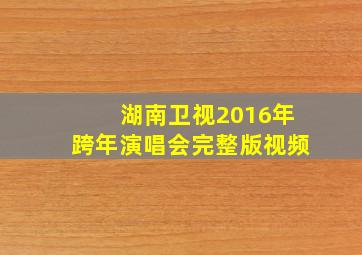 湖南卫视2016年跨年演唱会完整版视频