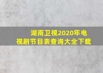 湖南卫视2020年电视剧节目表查询大全下载