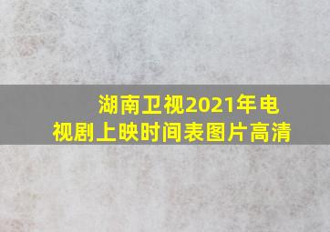 湖南卫视2021年电视剧上映时间表图片高清