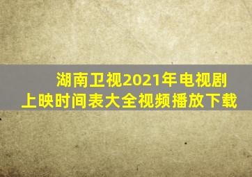 湖南卫视2021年电视剧上映时间表大全视频播放下载