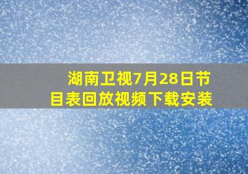 湖南卫视7月28日节目表回放视频下载安装