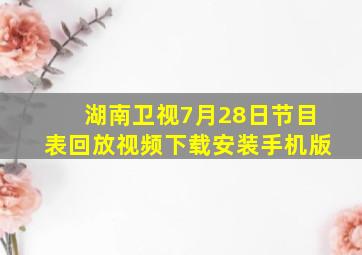 湖南卫视7月28日节目表回放视频下载安装手机版