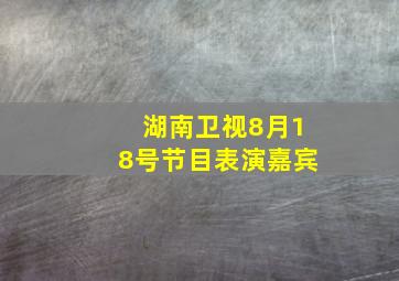 湖南卫视8月18号节目表演嘉宾