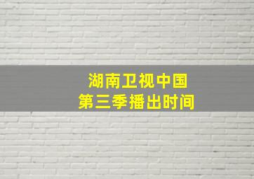 湖南卫视中国第三季播出时间