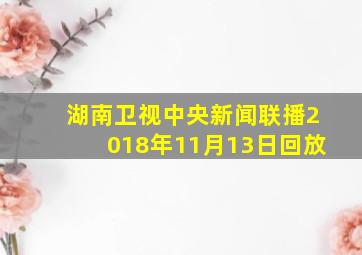 湖南卫视中央新闻联播2018年11月13日回放