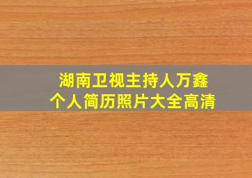 湖南卫视主持人万鑫个人简历照片大全高清